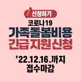 코로나19 가족돌봄비용 긴급지원 신청 신청하기 '22.12.16.까지 접수마감