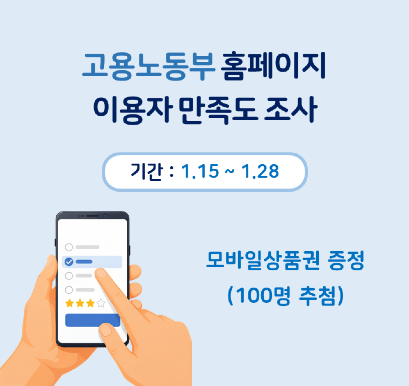 고용노동부 홈페이지 이용자 만족도 조사 기간:1.15~1.28 모바일상품권 증정(100명 추첨)