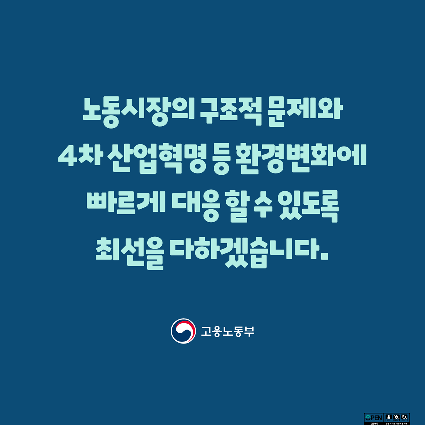 노동시장의 구조적 문제와 4차 산업혁명 등 환경변화에 빠르게 대응할 수 있도록 최선을 다하겠습니다. 고용노동부
