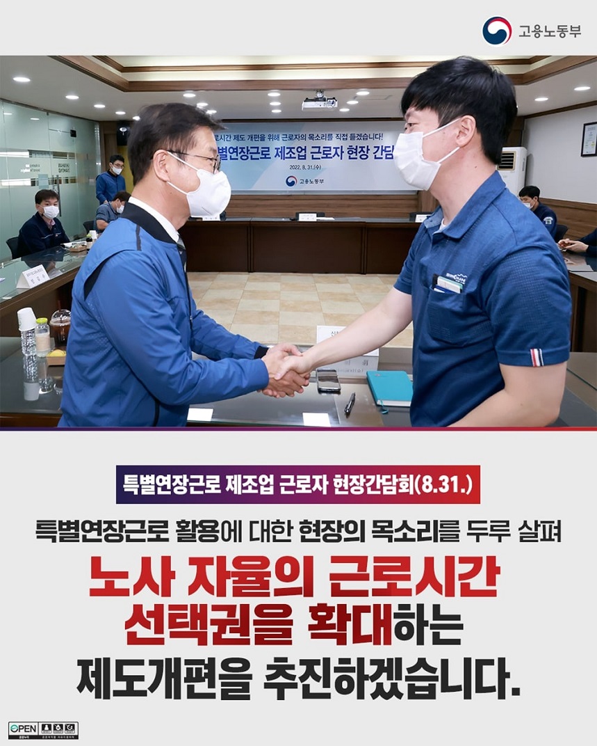 고용노동부 특별연장근로 간담회에서 현장 근로자와 악수하는 고용노동부 장관 이미지 특별연장근로 제조업 근로자 현장간담회(8.31.) 특별연장근로 활용에 대한 현장의 목소리를 두루 살펴 노사 자율의 근로시간 선택권을 확대하는 제도개편을 추진하겠습니다.