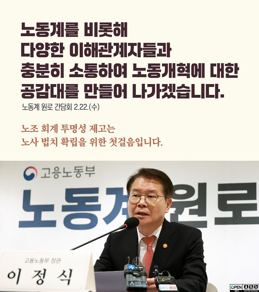노동계를 비롯해 다양한 이해관계자들과 충분히 소통하여 노동개혁에 대한 공감대를 만들어 나가겠습니다. 노동계 원로 간담회 2.22.(수) 노조 회계 투명성 제고는 노사 법치 확립을 위한 첫걸음입니다. 노동계 원로 간담회 현수막 앞 발언하는 고용노동부 장관 이미지