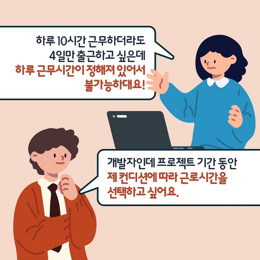 하루 10시간 근무하더라도 4일만 출근하고 싶은데 하루 근무시간이 정해져 있어서 불가능하대요! 개발자인데 프로젝트 기간 동안 제 컨디션에 따라 근로시간을 선택하고 싶어요.