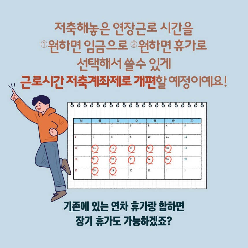 (3/5) 저축해놓은 연장근로 시간을 1.원하면 임금으로 2.원하면 휴가로 선택해서 쓸수 있게 근로시간 저축계좌제로 개편할 예정이예요! - 기존에 있는 연차 휴가랑 합하면 장기 휴가도 가능하겠죠?