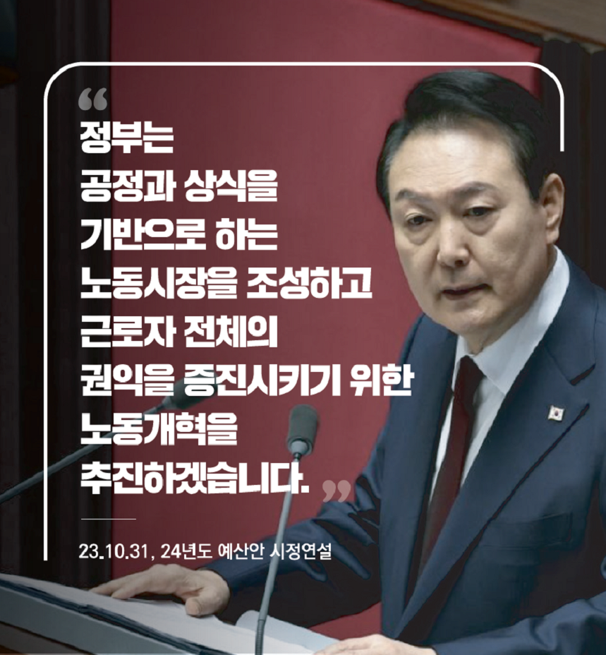 “정부는 공정과 상식을 기반으로 하는 노동시장을 조성하고 근로자 전체의 권익을 증진시키기 위한 노동개혁을 추진하겠습니다.” 23.10.31. 24년도 예산안 시정연설