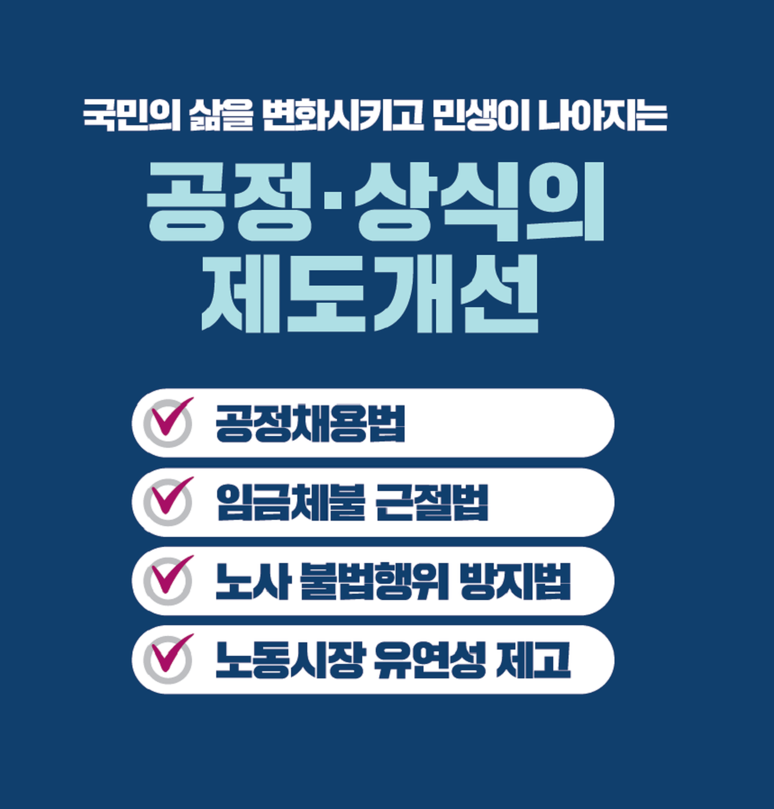 국민의 삶을 변화시키고 민생이 나아지는 공정·상식의 제도개선 공정채용법 임금체불 근절법 노사 불법행위 방지법 노동시장 유연성 제고 