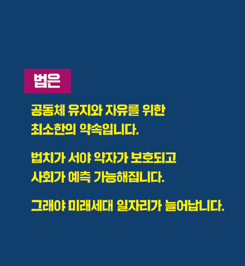 법은 공동체 유지와 자유를 위한 최소한의 약속입니다. 법치가 서야 약자가 보호되고 사회가 예측 가능해집니다. 그래야 미래세대 일자리가 늘어납니다.