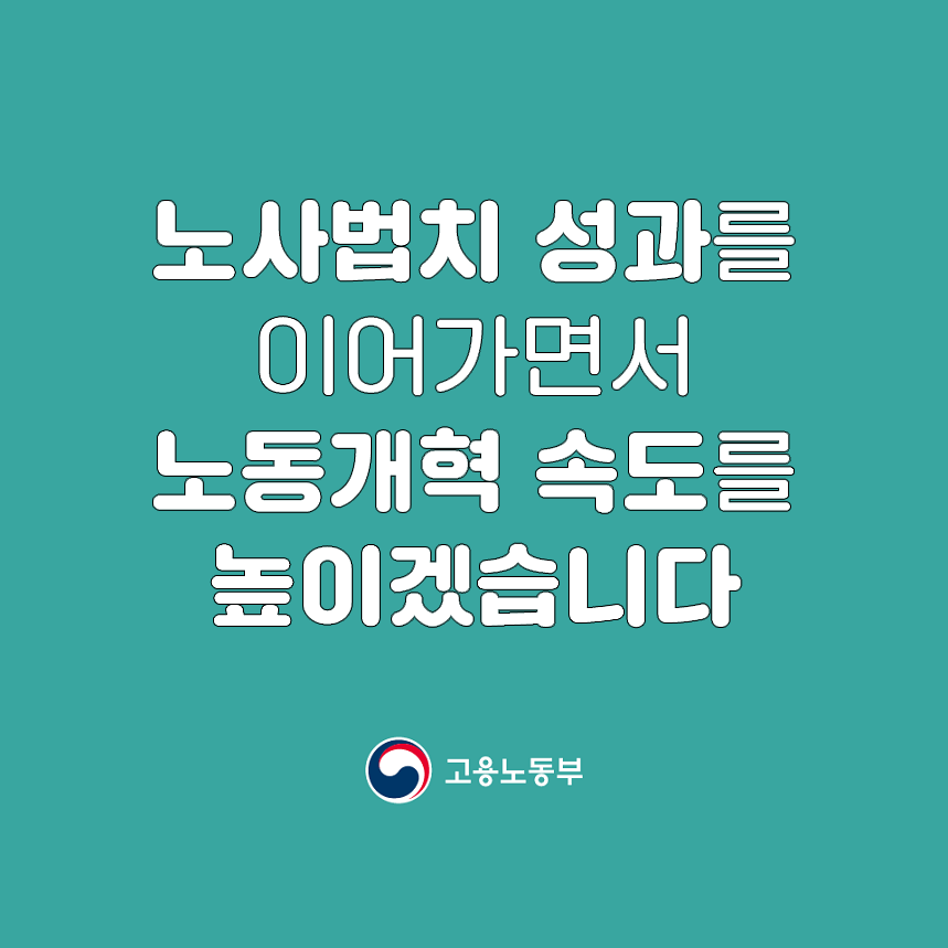 노사법치 성과를 이어가면서 노동개혁 속도를 높이겠습니다. 고용노동부
