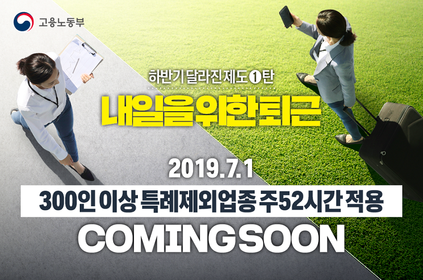 하반가 달라진 제도 1탄 내일을 위한 퇴근 2019.7.1 300인이상 특례제외업종 주52시간 적용 coming soon