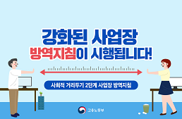 서울 경기 인천 지역에서는 
강화된 사업장 방역지침이 시행됩니다
사회적 거리두기 2단계 사업장 방역지침
고용노동부
